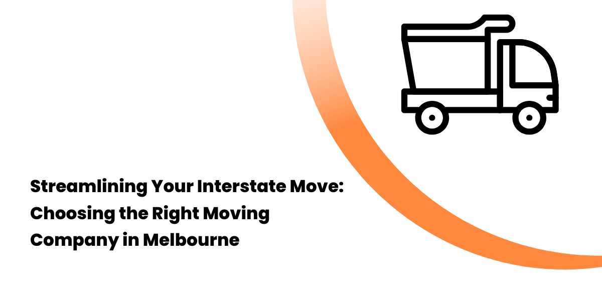 Streamlining Your Interstate Move: Choosing the Right Moving Company in Melbourne