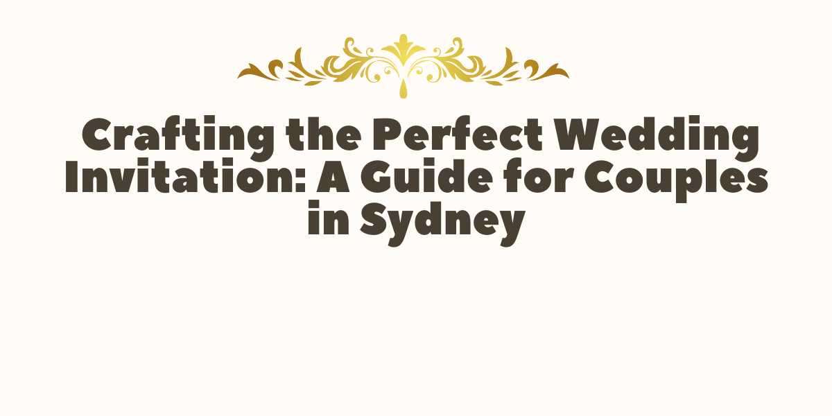 Crafting the Perfect Wedding Invitation: A Guide for Couples in Sydney
