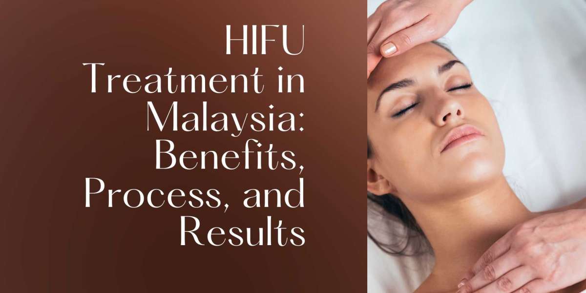 HIFU Treatment in Malaysia: Benefits, Process, and Results